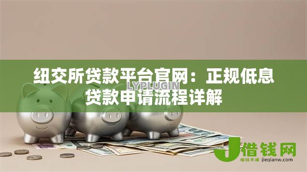 纽交所贷款平台官网:正规低息贷款申请流程详解 纽交所贷款平台官网:正规低息贷款申请流程详解