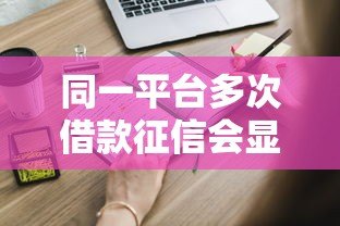 同一平台多次借款征信会显示吗?这些细节必须知道 同一平台多次借款征信会显示吗?这些细节必须知道