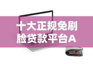 十大正规免刷脸贷款平台APP推荐：快速下款无需人脸识别