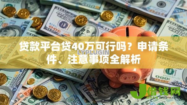 贷款平台贷40万可行吗?申请条件、注意事项全解析 贷款平台贷40万可行吗?申请条件、注意事项全解析