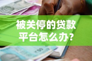 被关停的贷款平台怎么办?借款人必看的应对措施 被关停的贷款平台怎么办?借款人必看的应对措施