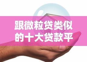 跟微粒贷类似的十大贷款平台推荐:快速借款、低息安全 跟微粒贷类似的十大贷款平台推荐:快速借款、低息安全
