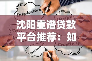 沈阳靠谱贷款平台推荐:如何选择适合自己的正规渠道 沈阳靠谱贷款平台推荐:如何选择适合自己的正规渠道