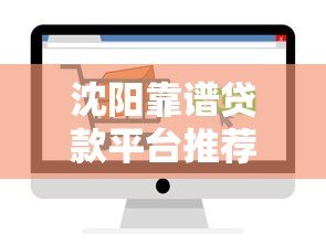 沈阳靠谱贷款平台推荐:如何选择适合自己的正规渠道 沈阳靠谱贷款平台推荐:如何选择适合自己的正规渠道