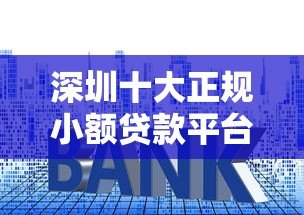 深圳十大正规小额贷款平台最新排名及申请攻略 深圳十大正规小额贷款平台最新排名及申请攻略