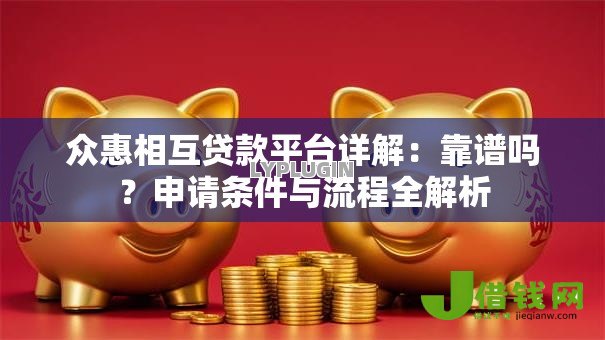 众惠相互贷款平台详解:靠谱吗?申请条件与流程全解析 众惠相互贷款平台详解:靠谱吗?申请条件与流程全解析