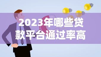 2023年哪些贷款平台通过率高？这5类渠道容易申请且靠谱