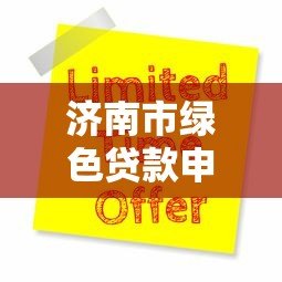 济南市绿色贷款申请指南：政策解读与平台操作流程
