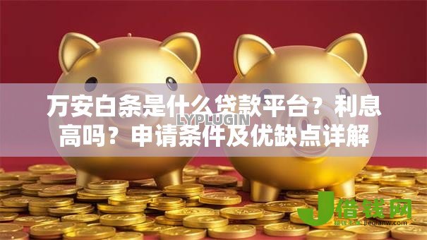 万安白条是什么贷款平台?利息高吗?申请条件及优缺点详解 万安白条是什么贷款平台?利息高吗?申请条件及优缺点详解