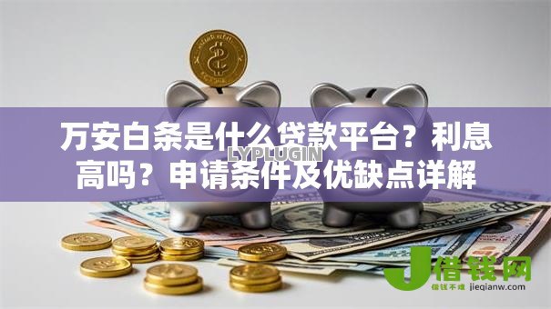 万安白条是什么贷款平台?利息高吗?申请条件及优缺点详解 万安白条是什么贷款平台?利息高吗?申请条件及优缺点详解