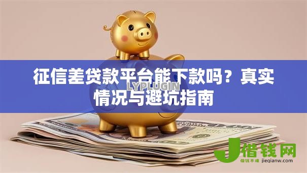 征信差贷款平台能下款吗?真实情况与避坑指南 征信差贷款平台能下款吗?真实情况与避坑指南