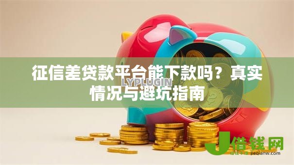 征信差贷款平台能下款吗?真实情况与避坑指南 征信差贷款平台能下款吗?真实情况与避坑指南