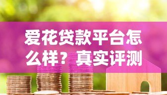 爱花贷款平台怎么样？真实评测与用户反馈解析
