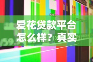 爱花贷款平台怎么样？真实评测与用户反馈解析