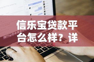 信乐宝贷款平台怎么样？详细解析产品特点、申请流程及注意事项
