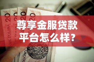 尊享金服贷款平台怎么样?真实用户全面测评解析 尊享金服贷款平台怎么样?真实用户全面测评解析
