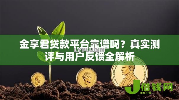 金享君贷款平台靠谱吗?真实测评与用户反馈全解析 金享君贷款平台靠谱吗?真实测评与用户反馈全解析