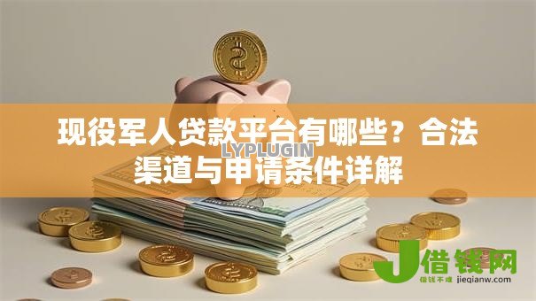 现役军人贷款平台有哪些?合法渠道与申请条件详解 现役军人贷款平台有哪些?合法渠道与申请条件详解