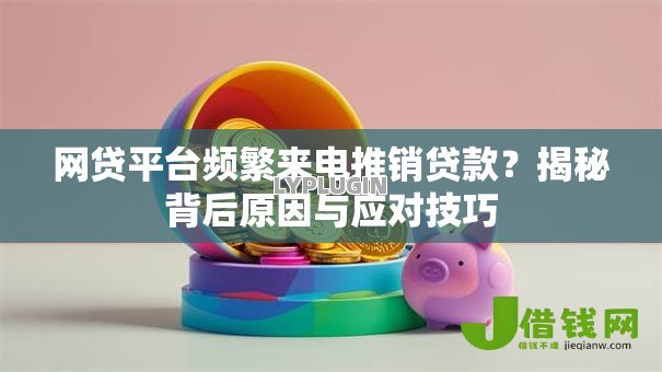 网贷平台频繁来电推销贷款？揭秘背后原因与应对技巧