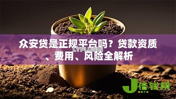 众安贷是正规平台吗?贷款资质、费用、风险全解析 众安贷是正规平台吗?贷款资质、费用、风险全解析