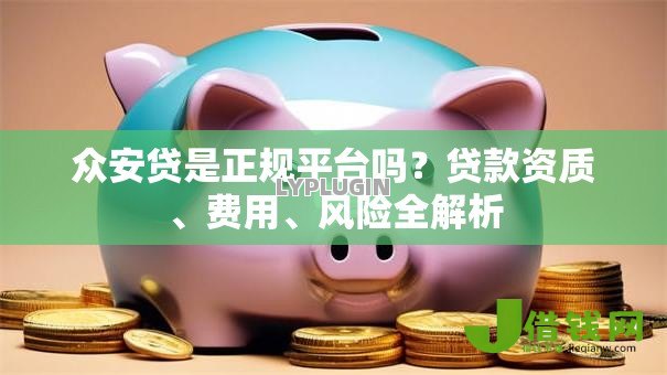 众安贷是正规平台吗?贷款资质、费用、风险全解析 众安贷是正规平台吗?贷款资质、费用、风险全解析