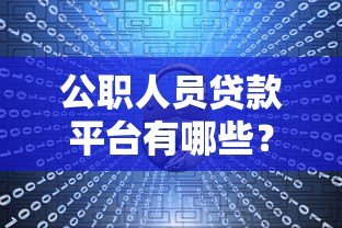 公职人员贷款平台有哪些？5大正规渠道及申请攻略