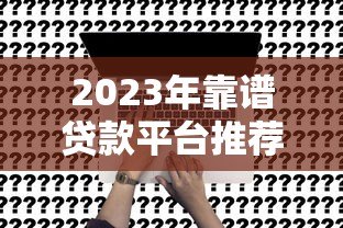 2023年靠谱贷款平台推荐：这5个平台申请快、利率低