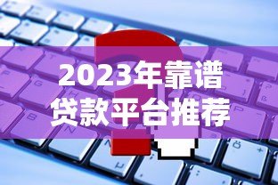 2023年靠谱贷款平台推荐：这5个平台申请快、利率低