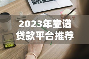 2023年靠谱贷款平台推荐：这5个平台申请快、利率低