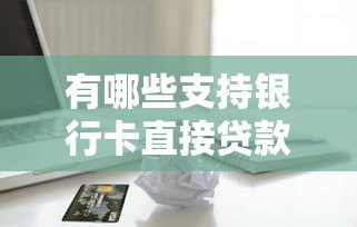有哪些支持银行卡直接贷款的可靠平台?这5个渠道值得了解 有哪些支持银行卡直接贷款的可靠平台?这5个渠道值得了解
