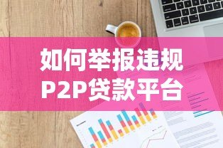 如何举报违规P2P贷款平台?7步教你合法维权 如何举报违规P2P贷款平台?7步教你合法维权