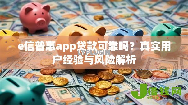 e信普惠app贷款可靠吗?真实用户经验与风险解析 e信普惠app贷款可靠吗?真实用户经验与风险解析