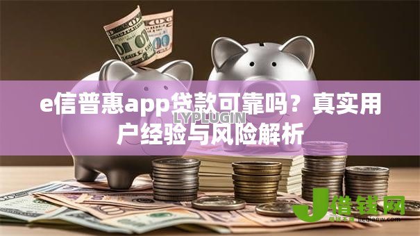 e信普惠app贷款可靠吗?真实用户经验与风险解析 e信普惠app贷款可靠吗?真实用户经验与风险解析