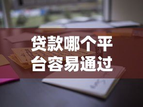 贷款哪个平台容易通过?这10个正规渠道下款率高 贷款哪个平台容易通过?这10个正规渠道下款率高