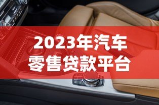 2023年汽车零售贷款平台推荐及选择攻略