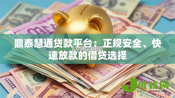 鼎泰慧通贷款平台：正规安全、快速放款的借贷选择