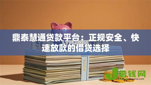 鼎泰慧通贷款平台：正规安全、快速放款的借贷选择