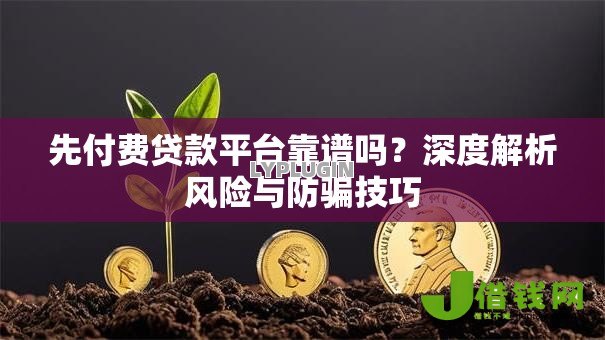 先付费贷款平台靠谱吗?深度解析风险与防骗技巧 先付费贷款平台靠谱吗?深度解析风险与防骗技巧