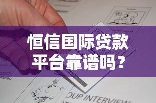 恒信国际贷款平台靠谱吗?真实评测与用户反馈解析 恒信国际贷款平台靠谱吗?真实评测与用户反馈解析