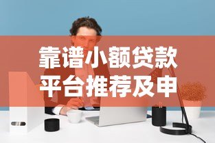 靠谱小额贷款平台推荐及申请注意事项 靠谱小额贷款平台推荐及申请注意事项