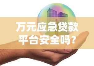 万元应急贷款平台安全吗?关键风险与避坑指南 万元应急贷款平台安全吗?关键风险与避坑指南