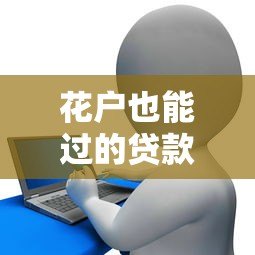 花户也能过的贷款平台推荐:征信不好也能快速下款 花户也能过的贷款平台推荐:征信不好也能快速下款