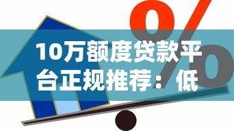 10万额度贷款平台正规推荐:低息靠谱的借款渠道盘点 10万额度贷款平台正规推荐:低息靠谱的借款渠道盘点