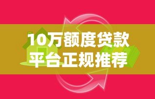 10万额度贷款平台正规推荐:低息靠谱的借款渠道盘点 10万额度贷款平台正规推荐:低息靠谱的借款渠道盘点