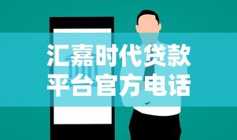 汇嘉时代贷款平台官方电话及贷款服务指南 汇嘉时代贷款平台官方电话及贷款服务指南