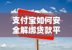 支付宝如何安全解绑贷款平台?详细步骤与注意事项 支付宝如何安全解绑贷款平台?详细步骤与注意事项