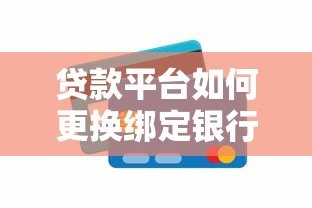 贷款平台如何更换绑定银行卡?详细流程与注意事项 贷款平台如何更换绑定银行卡?详细流程与注意事项