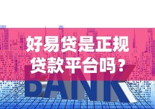 好易贷是正规贷款平台吗?资质、利率、用户评价全解析 好易贷是正规贷款平台吗?资质、利率、用户评价全解析
