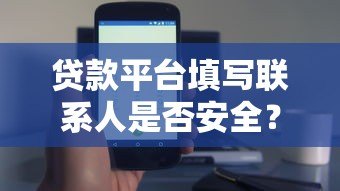 贷款平台填写联系人是否安全?这几点必须提前了解 贷款平台填写联系人是否安全?这几点必须提前了解