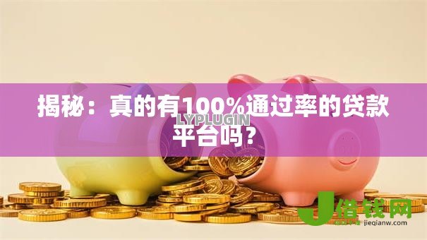 揭秘:真的有100%通过率的贷款平台吗? 揭秘:真的有100%通过率的贷款平台吗?